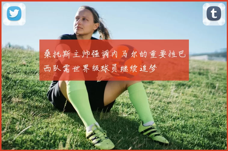 桑托斯主帅强调内马尔的重要性巴西队需世界级球员继续追梦