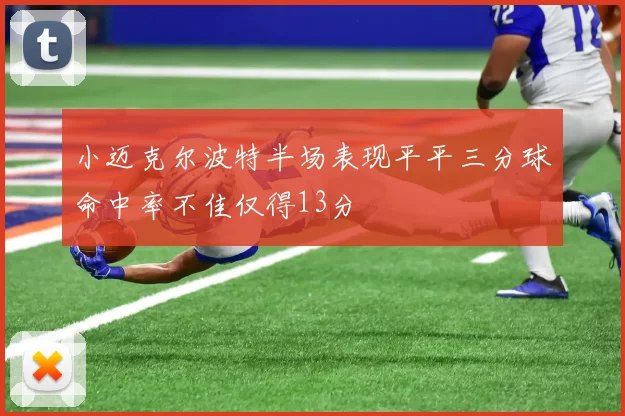 小迈克尔波特半场表现平平三分球命中率不佳仅得13分