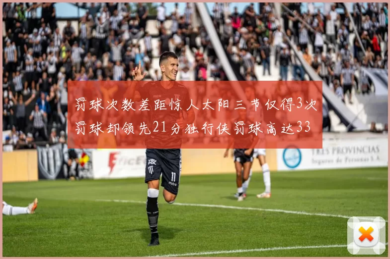 罚球次数差距惊人太阳三节仅得3次罚球却领先21分独行侠罚球高达33次