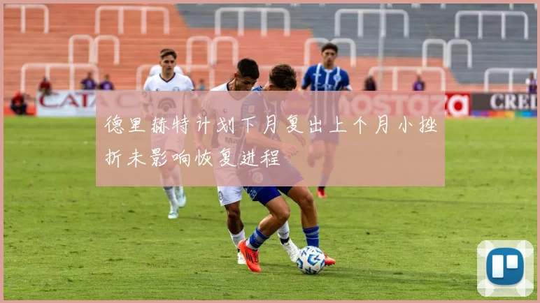 德里赫特计划下月复出上个月小挫折未影响恢复进程