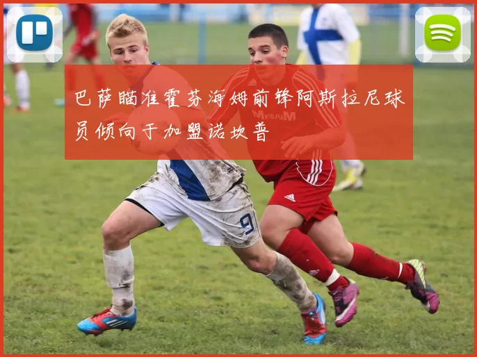 巴萨瞄准霍芬海姆前锋阿斯拉尼球员倾向于加盟诺坎普