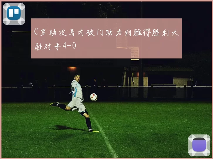 C罗助攻马内破门助力利雅得胜利大胜对手4-0