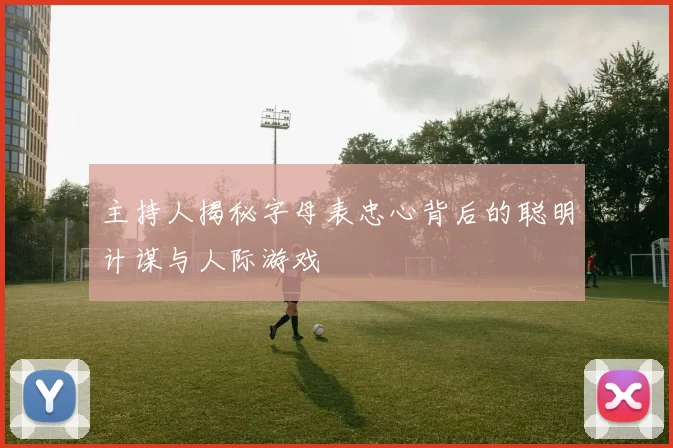 主持人揭秘字母表忠心背后的聪明计谋与人际游戏