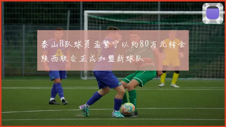 泰山B队球员孟繁宁以约80万元转会陕西联合正式加盟新球队