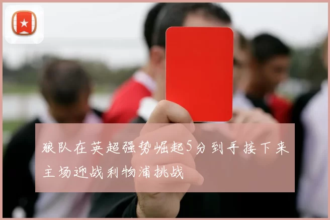 狼队在英超强势崛起5分到手接下来主场迎战利物浦挑战