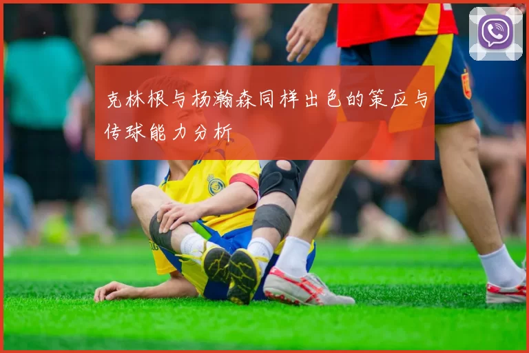 克林根与杨瀚森同样出色的策应与传球能力分析