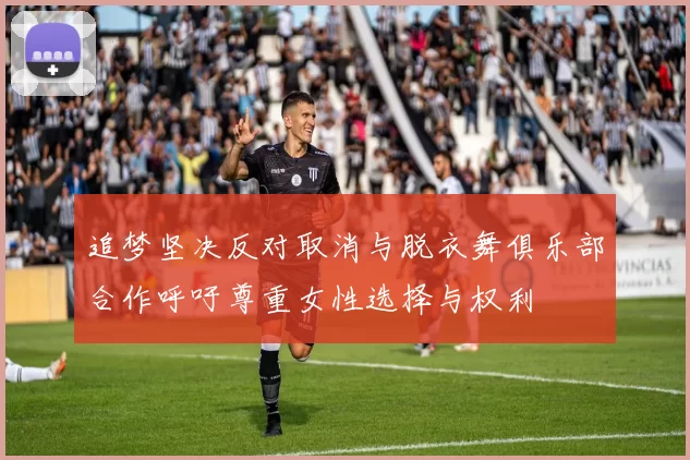 追梦坚决反对取消与脱衣舞俱乐部合作呼吁尊重女性选择与权利